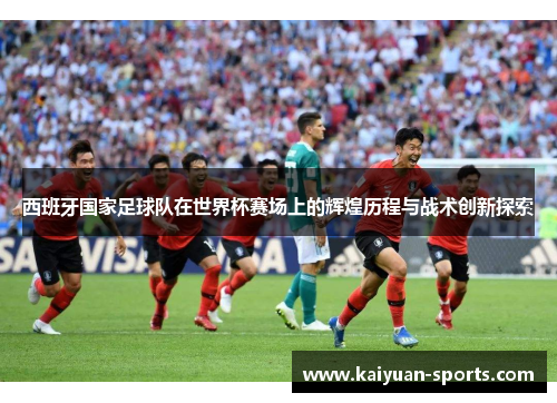 西班牙国家足球队在世界杯赛场上的辉煌历程与战术创新探索