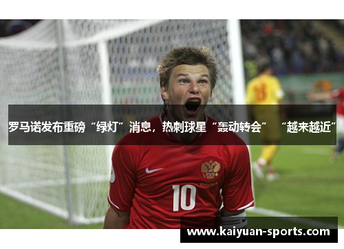 罗马诺发布重磅“绿灯”消息，热刺球星“轰动转会” “越来越近”